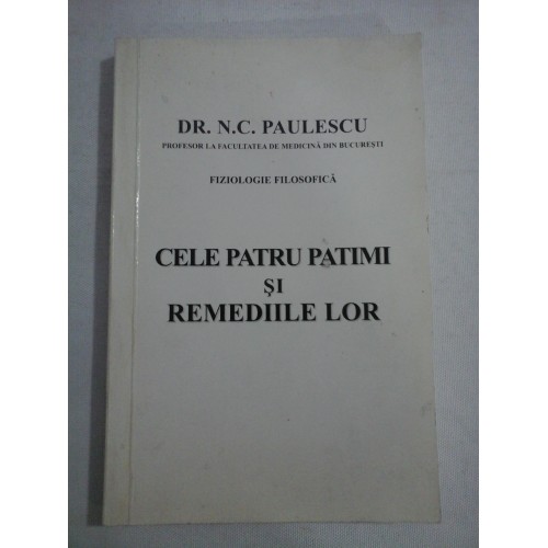 CELE PATRU PATIMI SI REMEDIILE LOR - dr. N. C. PAULESCU - reproducerea editiei din 1921, Bucuresti CELE PATRU PATIMI SI REMEDIILE LOR - dr. N. C. PAULESCU - reproducerea editiei din 1921, Bucuresti